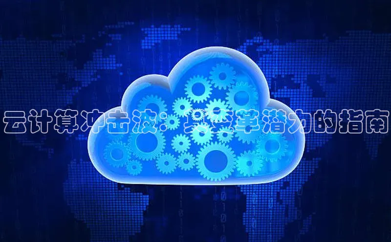 杏鑫平台注册入口慧博云通云计算冲击波：其变革潜力的指南