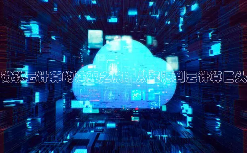 杏鑫注册登录地址同程微软云计算的演变之旅：从起源到云计算巨头