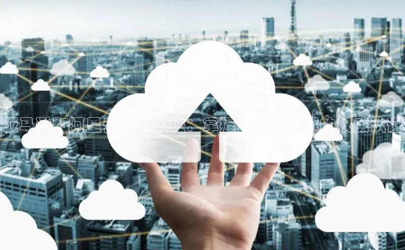 杏鑫平台注册官网美团亚马逊和阿里云计算认证：掌握云计算领域的权威认证