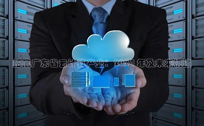 杏鑫登陆测速登录金山办公拓展广东省云计算产业：2024 年及未来机遇