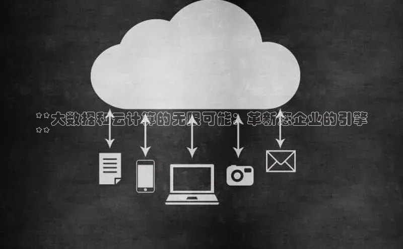 杏鑫注册地址百度手机助手**大数据和云计算的无限可能：革新您企业的引擎
**