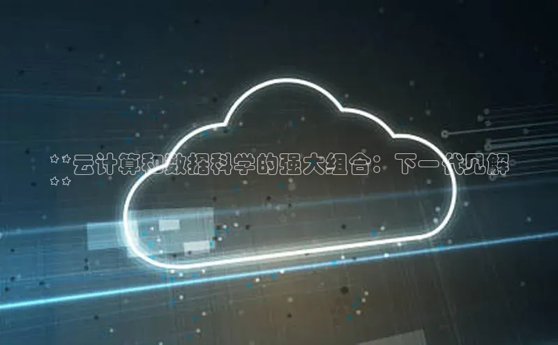 杏鑫注册登录代理中海达**云计算和数据科学的强大组合：下一代见解
**