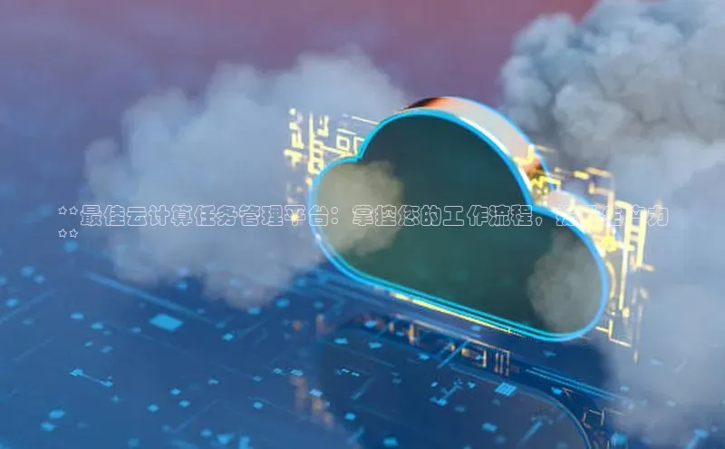 杏鑫平台注册登录华策影视**最佳云计算任务管理平台：掌控您的工作流程，提升生产力
**