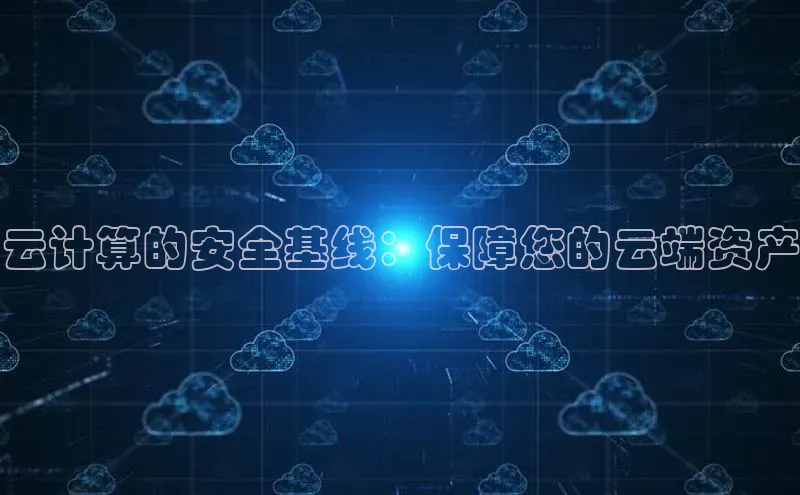 杏鑫平台线路测速赛富乐斯云计算的安全基线：保障您的云端资产