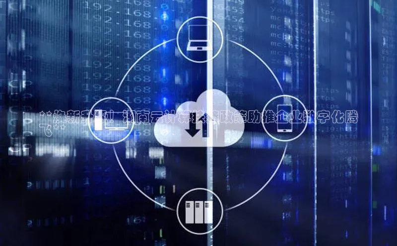 杏鑫彩票app官方下载百度数据开放平台**焕新升级！湖南云计算扶持政策助推企业数字化腾
飞**