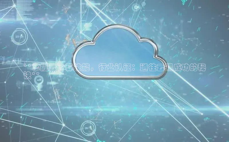 杏鑫彩票app官方下载百度取证**掌握云计算技能，行业认证：通往云端成功的秘
诀**