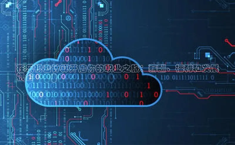 杏鑫新闻顺丰在乐视云计算开启你的职业之旅：薪酬、福利和发展
机会