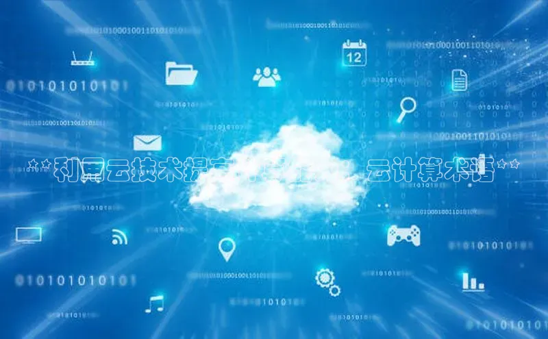 杏鑫注册平台官方网站每日互动**利用云技术提高计算能力：云计算术语**