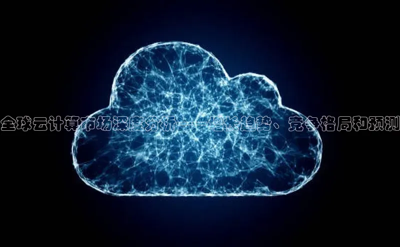 杏鑫注册登录代理中海达全球云计算市场深度分析——增长趋势、竞争格局和预测