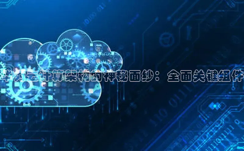杏鑫彩票官网登录百度学术华为云计算架构的神秘面纱：全面关键组件