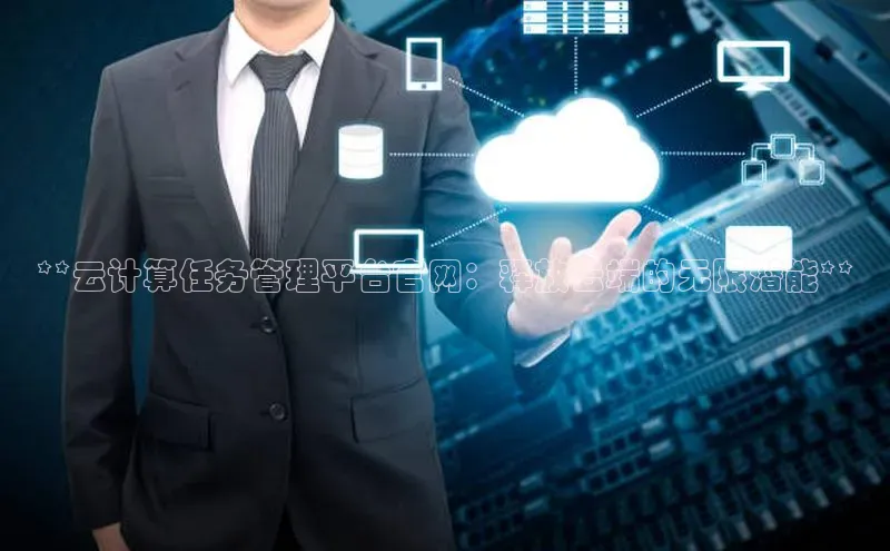 杏鑫平台开户百度搜索资源平台**云计算任务管理平台官网：释放云端的无限潜能**