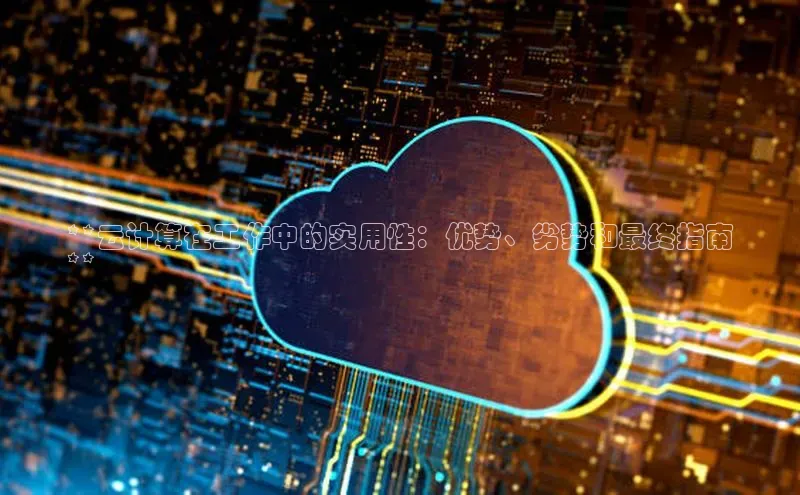 杏鑫登录测速轻美电器**云计算在工作中的实用性：优势、劣势和最终指南
**