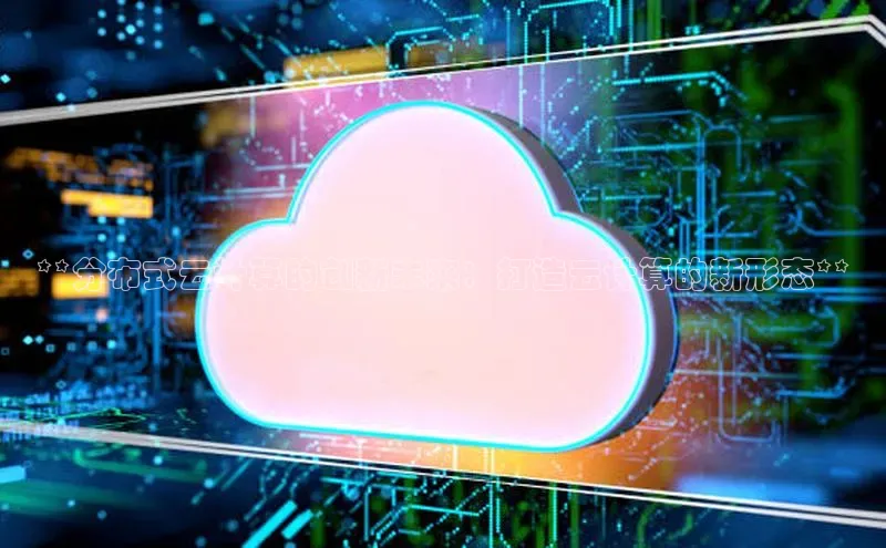 杏鑫平台注册入口度小满理财**分布式云计算的创新未来：打造云计算的新形态**