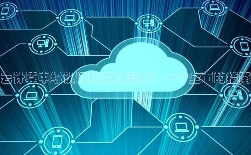 杏鑫平台注册入口哇咔哇咔文化云计算中级认证的收入潜力：一个全面的指南