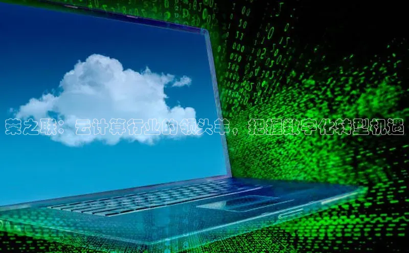 杏鑫平台登录地址百度手机输入法荣之联：云计算行业的领头羊，把握数字化转型机遇