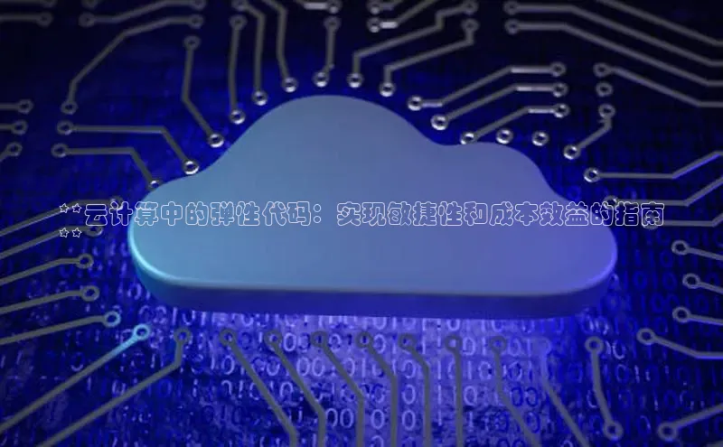 杏鑫注册开户中文在线**云计算中的弹性代码：实现敏捷性和成本效益的指南
**