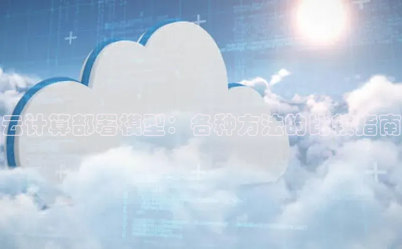 杏鑫注册地址百度手机助手云计算部署模型：各种方法的比较指南