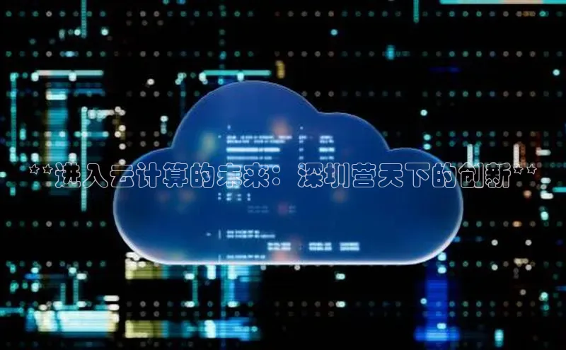 杏鑫平台注册官网知乎**进入云计算的未来：深圳营天下的创新**