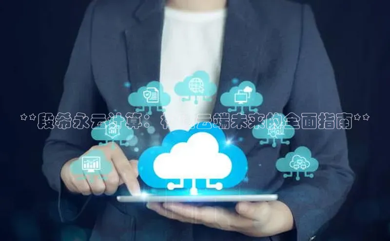 杏鑫平台开户宇信科技**段希永云计算：构建云端未来的全面指南**