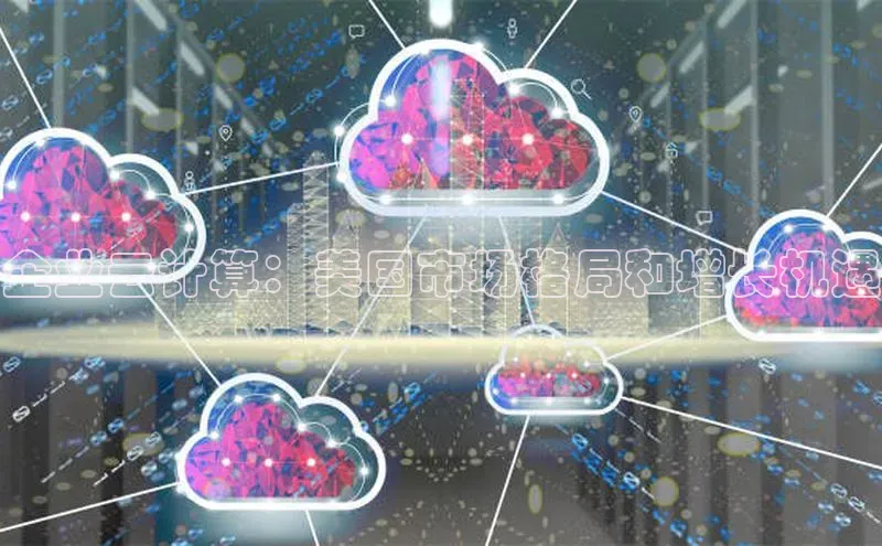 杏鑫新闻百度技术学院企业云计算：美国市场格局和增长机遇