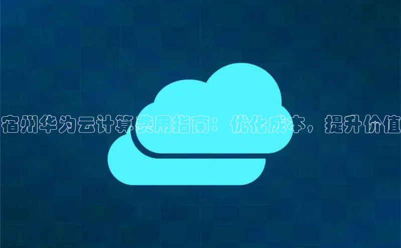 杏鑫注册登录地址华扬联众宿州华为云计算费用指南：优化成本，提升价值