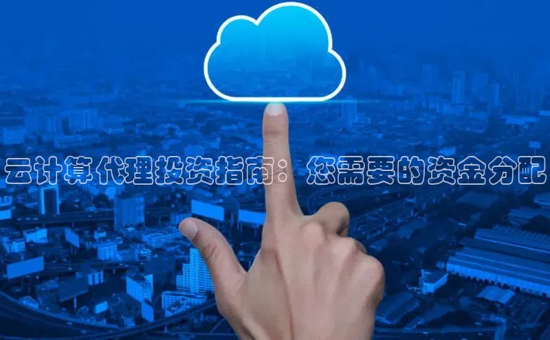 杏鑫登陆测速登录百度识图云计算代理投资指南：您需要的资金分配