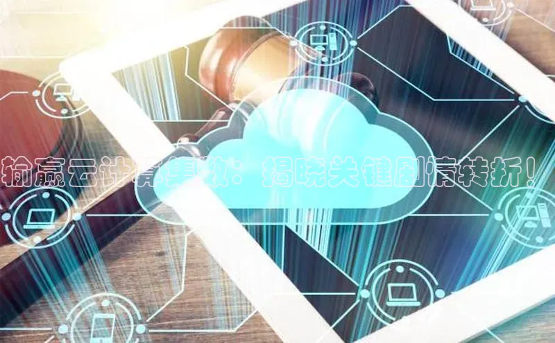 杏鑫注册地址汉得信息输赢云计算集数：揭晓关键剧情转折！