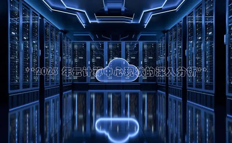 杏鑫新闻光魔科技**2023 年云计算中心现状的深入分析**