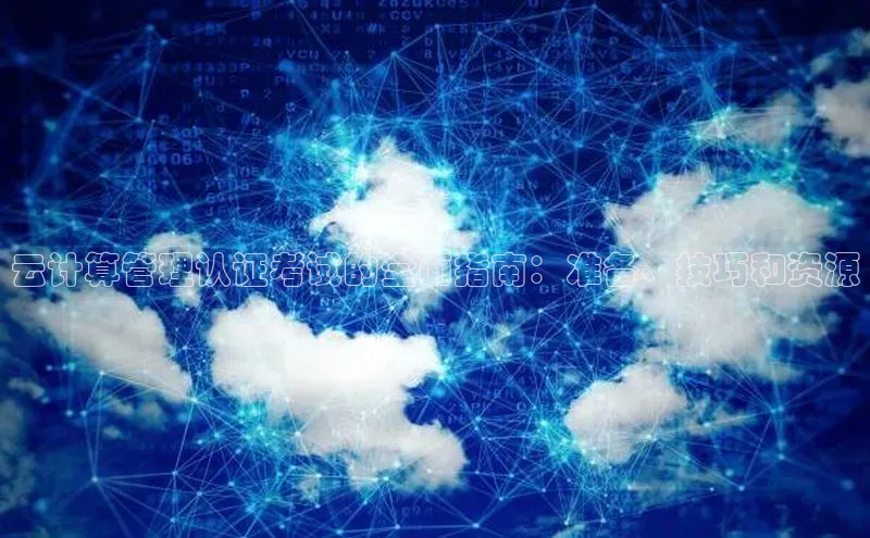 杏鑫注册登录地址华扬联众云计算管理认证考试的全面指南：准备、技巧和资源