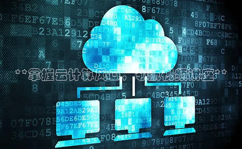 杏鑫平台注册入口慧博云通**掌握云计算风口，领航视频讲座**