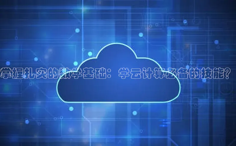 杏鑫平台代理滴滴出行掌握扎实的数学基础：学云计算必备的技能？