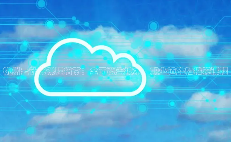 杏鑫彩票app官方下载颐驰 06杭州云计算课程指南：全面覆盖技术、职业道路和推荐课程