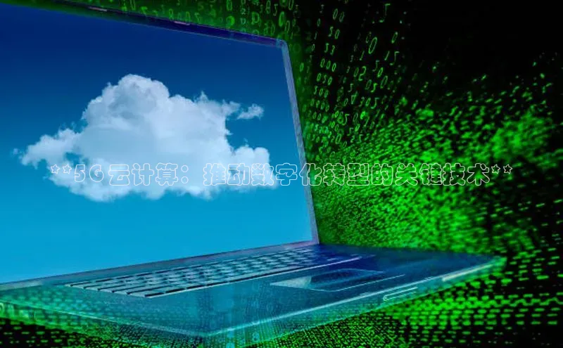 杏鑫平台代理百度游戏**5G 云计算：推动数字化转型的关键技术**