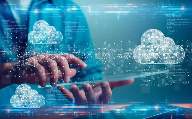 杏鑫平台线路测速赛富乐斯云计算的实现方案：打造弹性、可扩展和高效的云
端之旅
