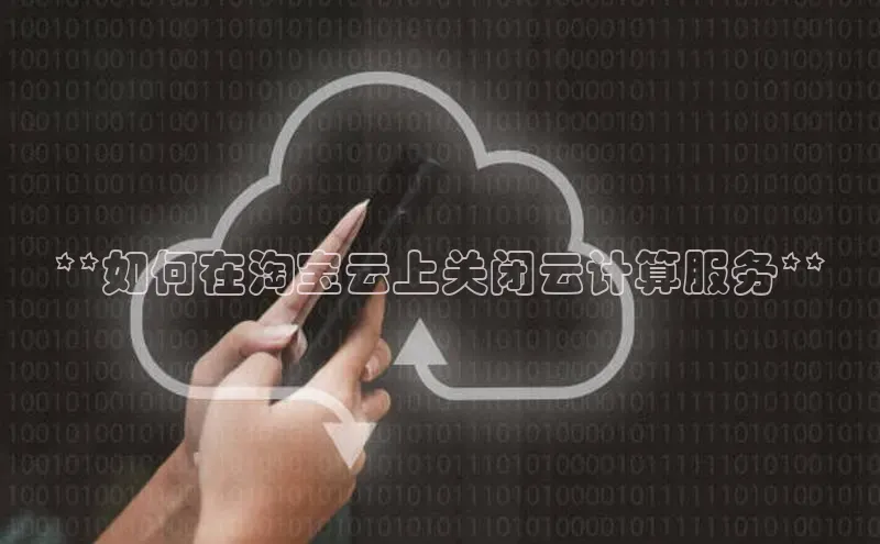 杏鑫平台开户百家号**如何在淘宝云上关闭云计算服务**