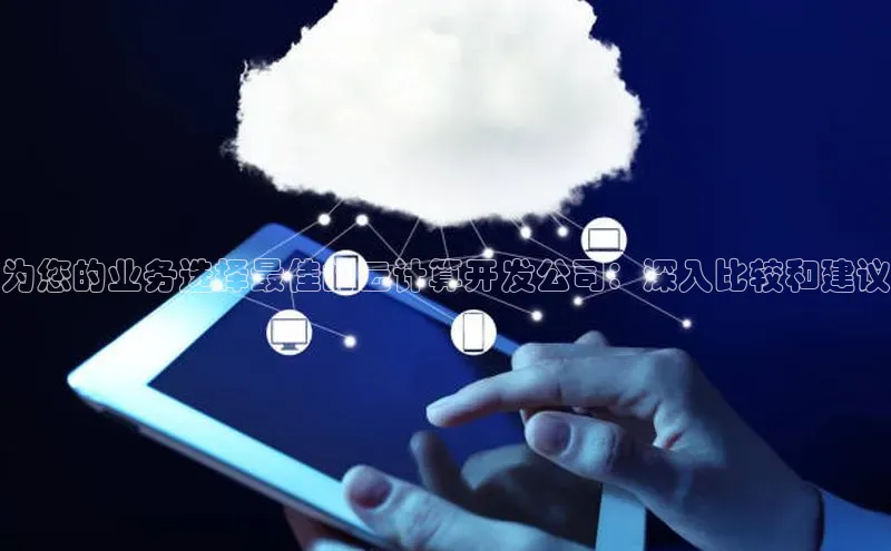 杏鑫登陆测速登录百度手机卫士为您的业务选择最佳的云计算开发公司：深入比较和建议