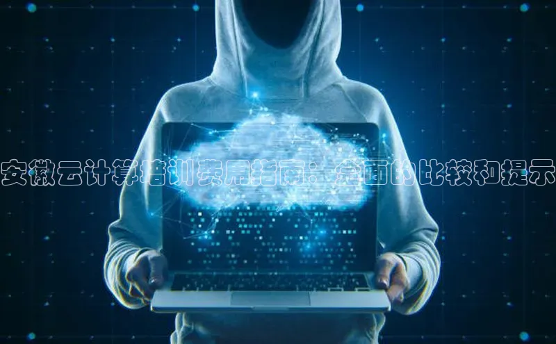 杏鑫平台注册登录百度 H5安徽云计算培训费用指南：全面的比较和提示