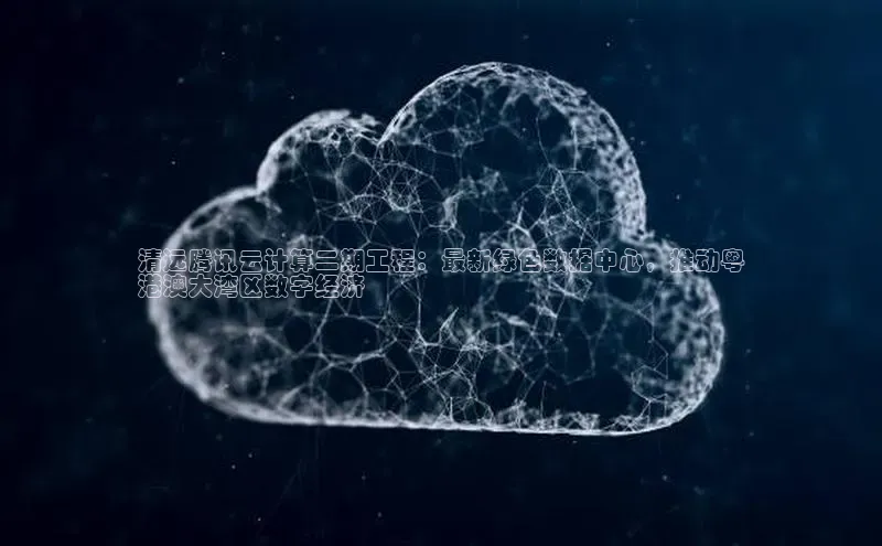 杏鑫注册平台官方网站每日互动清远腾讯云计算二期工程：最新绿色数据中心，推动粤
港澳大湾区数字经济