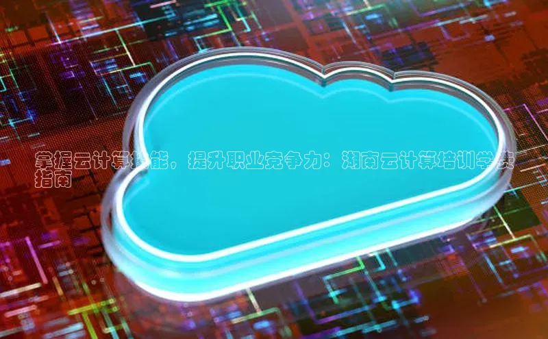 杏鑫平台开户宇信科技掌握云计算技能，提升职业竞争力：湖南云计算培训学费
指南