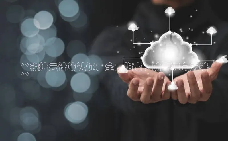 杏鑫彩票app官方下载颐驰 06**锐捷云计算认证：全面指南，助你迈向云端
**