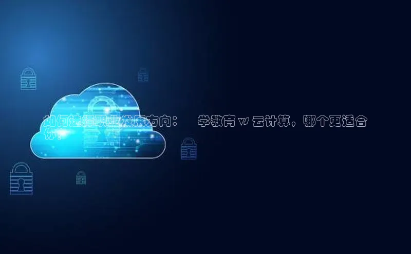 杏鑫彩票官网登录百度学术如何选择职业发展方向：乂学教育 vs 云计算，哪个更适合
你？