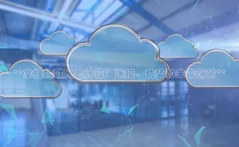 杏鑫平台登录地址极氪智能科技**掌握物联网云计算：连接、优势和未来前景**