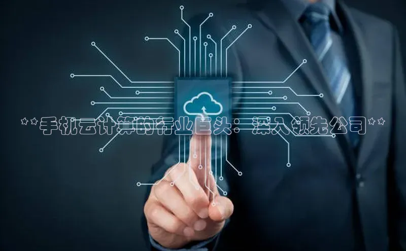杏鑫平台开户百家号**手机云计算的行业巨头：深入领先公司**