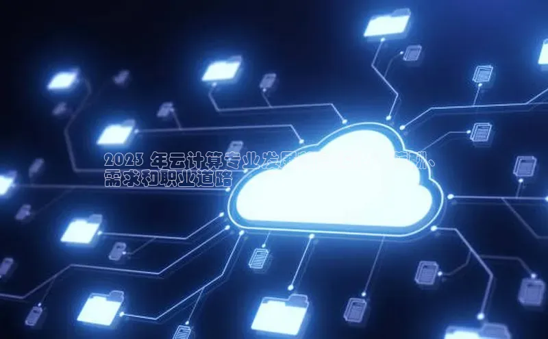 杏鑫注册登录代理度小满支付2023 年云计算专业发展前景深度：薪酬、
需求和职业道路