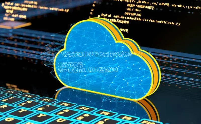 杏鑫平台注册入口度小满理财**谷歌搜索引擎优化友好的新标题：**

云计算抽奖
的必备指南：非凡视频体验