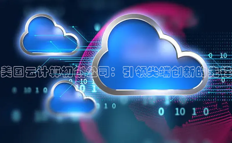 杏鑫登录测速百度集团美国云计算初创公司：引领尖端创新的先锋