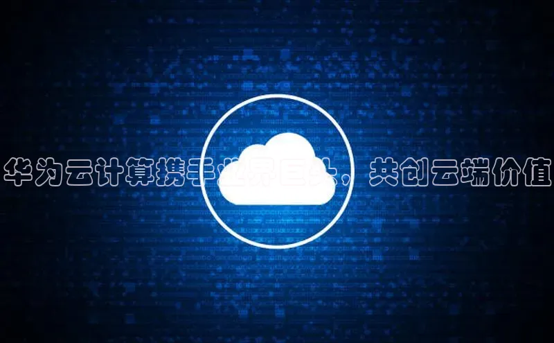 杏鑫平台注册登录百度网盘企业版华为云计算携手业界巨头，共创云端价值