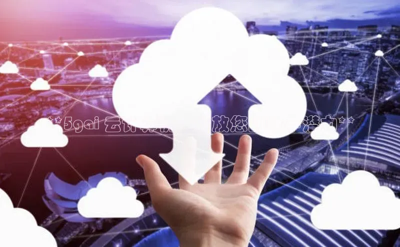 杏鑫新闻顺丰**5gai 云计算机：释放您的数字潜力**