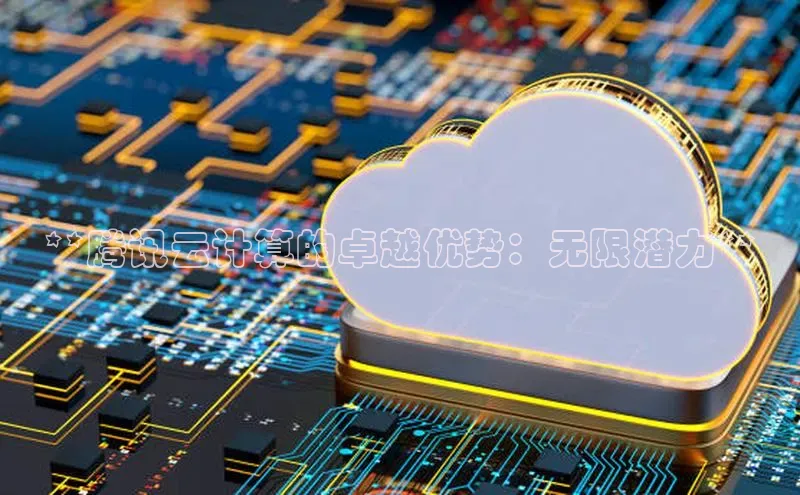 杏鑫注册平台官方网站ARGA公司**腾讯云计算的卓越优势：无限潜力**