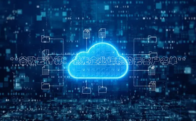 杏鑫注册登录地址文心一言**谷歌云计算：领先企业信赖的云客户名单**